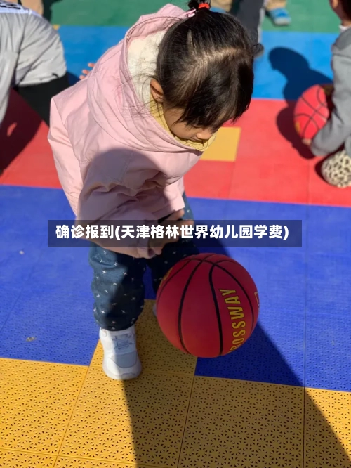 确诊报到(天津格林世界幼儿园学费)