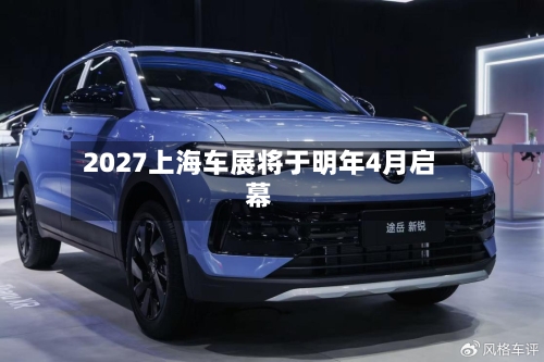 2027上海车展将于明年4月启幕