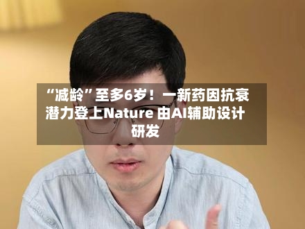 “减龄”至多6岁！一新药因抗衰潜力登上Nature 由AI辅助设计研发-第3张图片