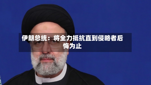 伊朗总统：将全力抵抗直到侵略者后悔为止-第2张图片