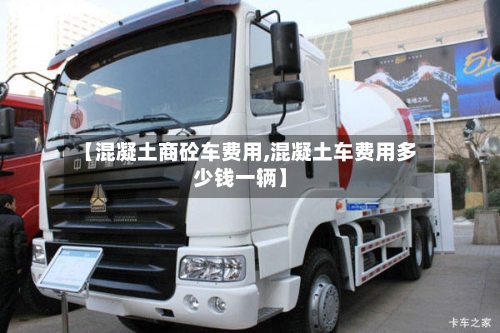 【混凝土商砼车费用,混凝土车费用多少钱一辆】