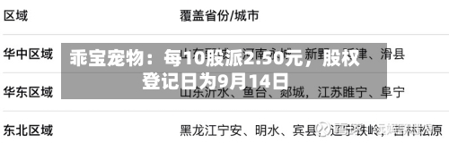 乖宝宠物：每10股派2.50元，股权登记日为9月14日
