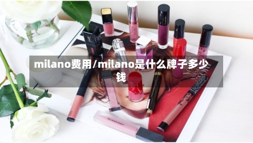 milano费用/milano是什么牌子多少钱-第2张图片