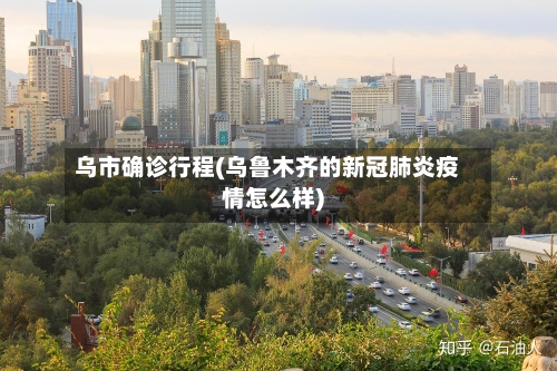 乌市确诊行程(乌鲁木齐的新冠肺炎疫情怎么样)