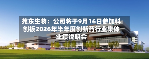 苑东生物：公司将于9月16日参加科创板2026年半年度创新药行业集体业绩说明会-第2张图片