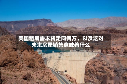 美国租房需求将走向何方,以及这对未来房屋销售意味着什么