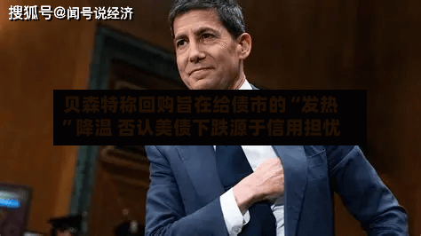 贝森特称回购旨在给债市的“发热”降温 否认美债下跌源于信用担忧-第1张图片