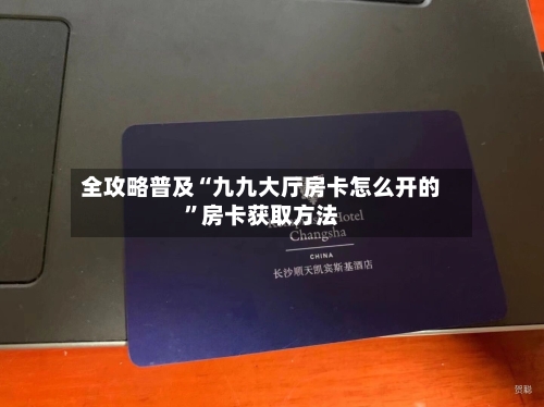 全攻略普及“九九大厅房卡怎么开的”房卡获取方法
