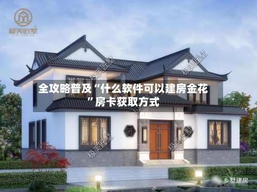 全攻略普及“什么软件可以建房金花”房卡获取方式