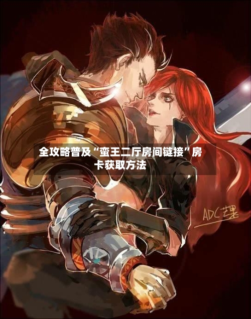 全攻略普及“蛮王二厅房间链接”房卡获取方法-第2张图片