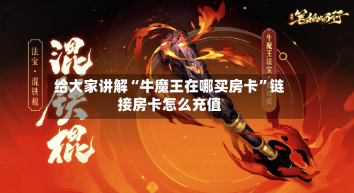 给大家讲解“牛魔王在哪买房卡”链接房卡怎么充值