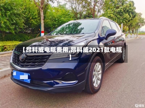 【昂科威电瓶费用,昂科威2021款电瓶】-第2张图片