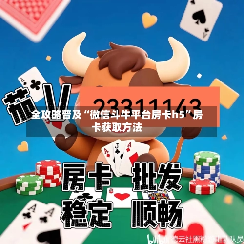 全攻略普及“微信斗牛平台房卡h5”房卡获取方法-第2张图片