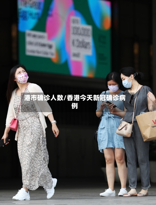 港市确诊人数/香港今天新冠确诊病例