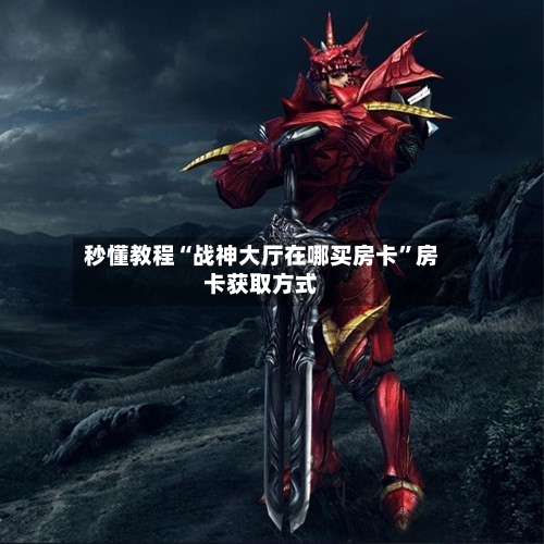 秒懂教程“战神大厅在哪买房卡”房卡获取方式