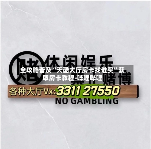 全攻略普及“天酷大厅房卡找谁买”获取房卡教程-哔哩哔哩