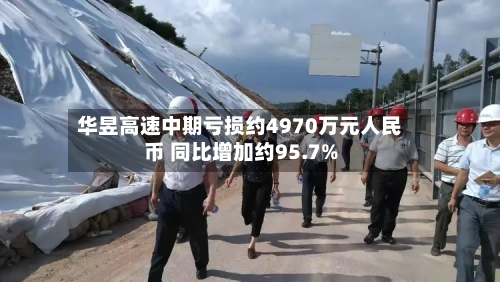 华昱高速中期亏损约4970万元人民币 同比增加约95.7%