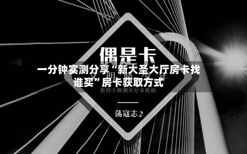 一分钟实测分享“新大圣大厅房卡找谁买”房卡获取方式
