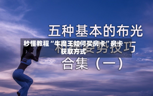 秒懂教程“牛魔王如何买房卡”房卡获取方式