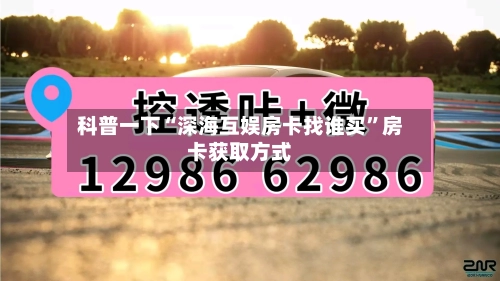 科普一下“深海互娱房卡找谁买”房卡获取方式-第2张图片