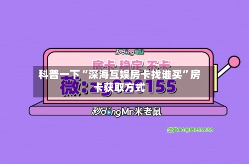 科普一下“深海互娱房卡找谁买”房卡获取方式-第3张图片