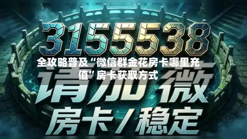 全攻略普及“微信群金花房卡哪里充值”房卡获取方式-第3张图片