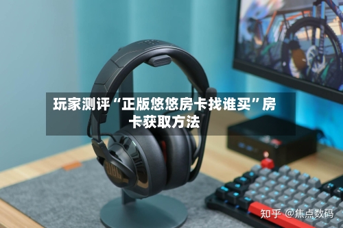 玩家测评“正版悠悠房卡找谁买”房卡获取方法-第2张图片