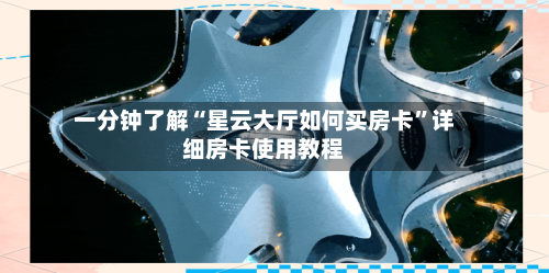 一分钟了解“星云大厅如何买房卡”详细房卡使用教程