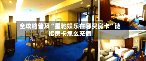全攻略普及“星驰娱乐在哪买房卡”链接房卡怎么充值-第3张图片