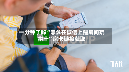 一分钟了解“怎么在微信上建房间玩拼十	”房卡链接获取-第3张图片