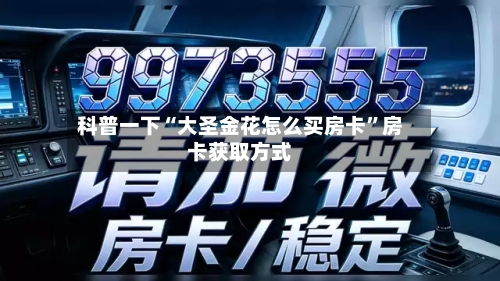 科普一下“大圣金花怎么买房卡	”房卡获取方式-第2张图片