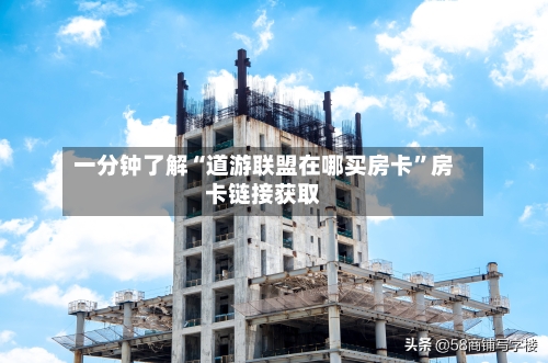 一分钟了解“道游联盟在哪买房卡”房卡链接获取-第2张图片