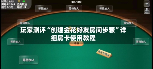 玩家测评“创建金花好友房间步骤	”详细房卡使用教程-第2张图片