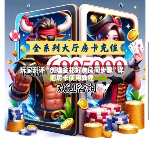 玩家测评“创建金花好友房间步骤”详细房卡使用教程-第3张图片