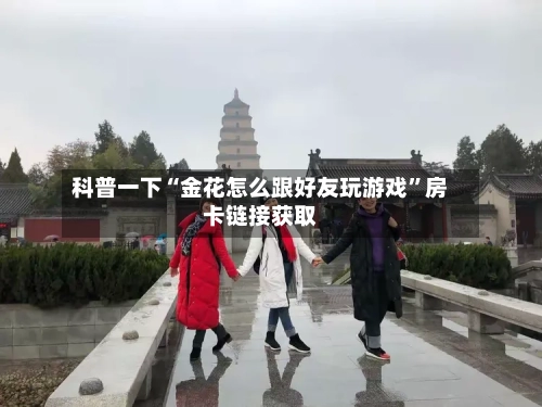科普一下“金花怎么跟好友玩游戏”房卡链接获取