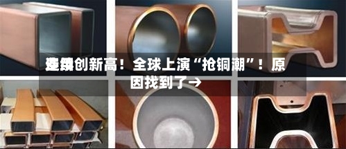 费用连续创新高！全球上演“抢铜潮”！原因找到了→