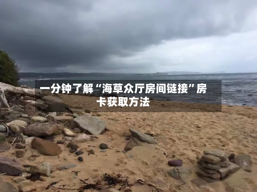 一分钟了解“海草众厅房间链接”房卡获取方法