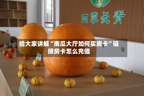 给大家讲解“南瓜大厅如何买房卡	”链接房卡怎么充值-第2张图片
