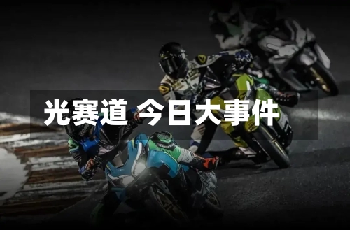 光赛道 今日大事件-第3张图片