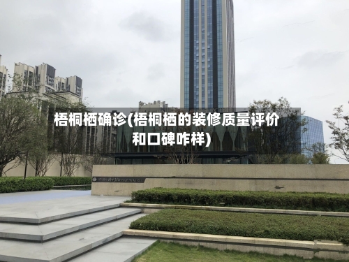 梧桐栖确诊(梧桐栖的装修质量评价和口碑咋样)