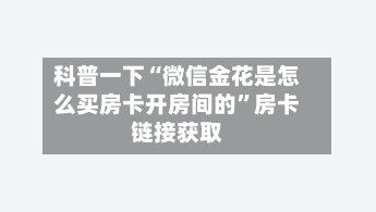 科普一下“微信金花是怎么买房卡开房间的”房卡链接获取