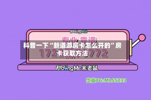 科普一下“新道游房卡怎么开的	”房卡获取方法-第2张图片