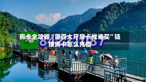 房卡全攻略“雷霆大厅房卡找谁买”链接房卡怎么充值