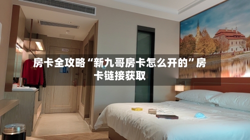 房卡全攻略“新九哥房卡怎么开的”房卡链接获取