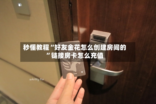 秒懂教程“好友金花怎么创建房间的”链接房卡怎么充值