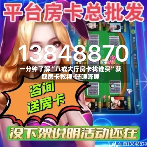 一分钟了解“八戒大厅房卡找谁买	”获取房卡教程-哔哩哔哩-第3张图片