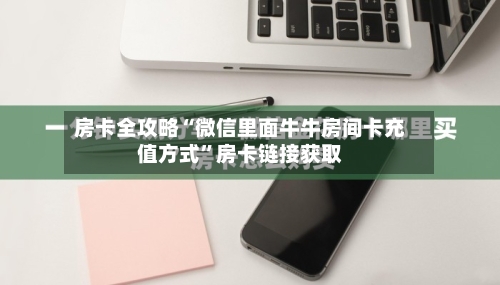 房卡全攻略“微信里面牛牛房间卡充值方式”房卡链接获取