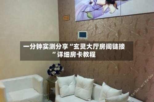 一分钟实测分享“玄灵大厅房间链接”详细房卡教程