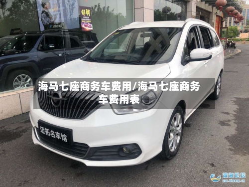 海马七座商务车费用/海马七座商务车费用表