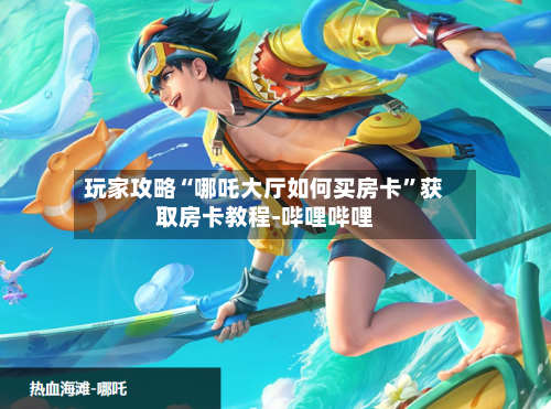 玩家攻略“哪吒大厅如何买房卡”获取房卡教程-哔哩哔哩